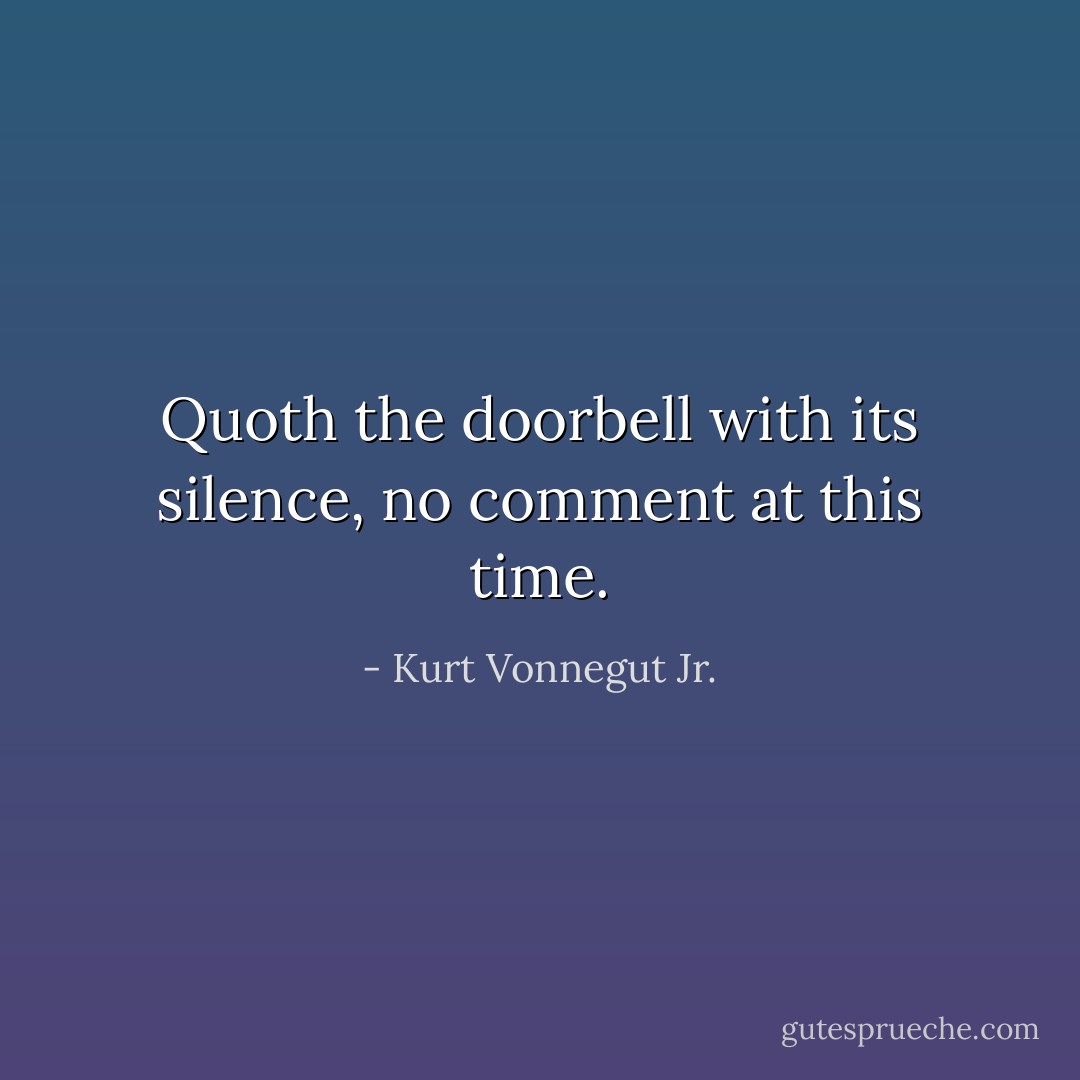 Quoth the doorbell with its silence, no comment at this time. - Kurt Vonnegut Jr.