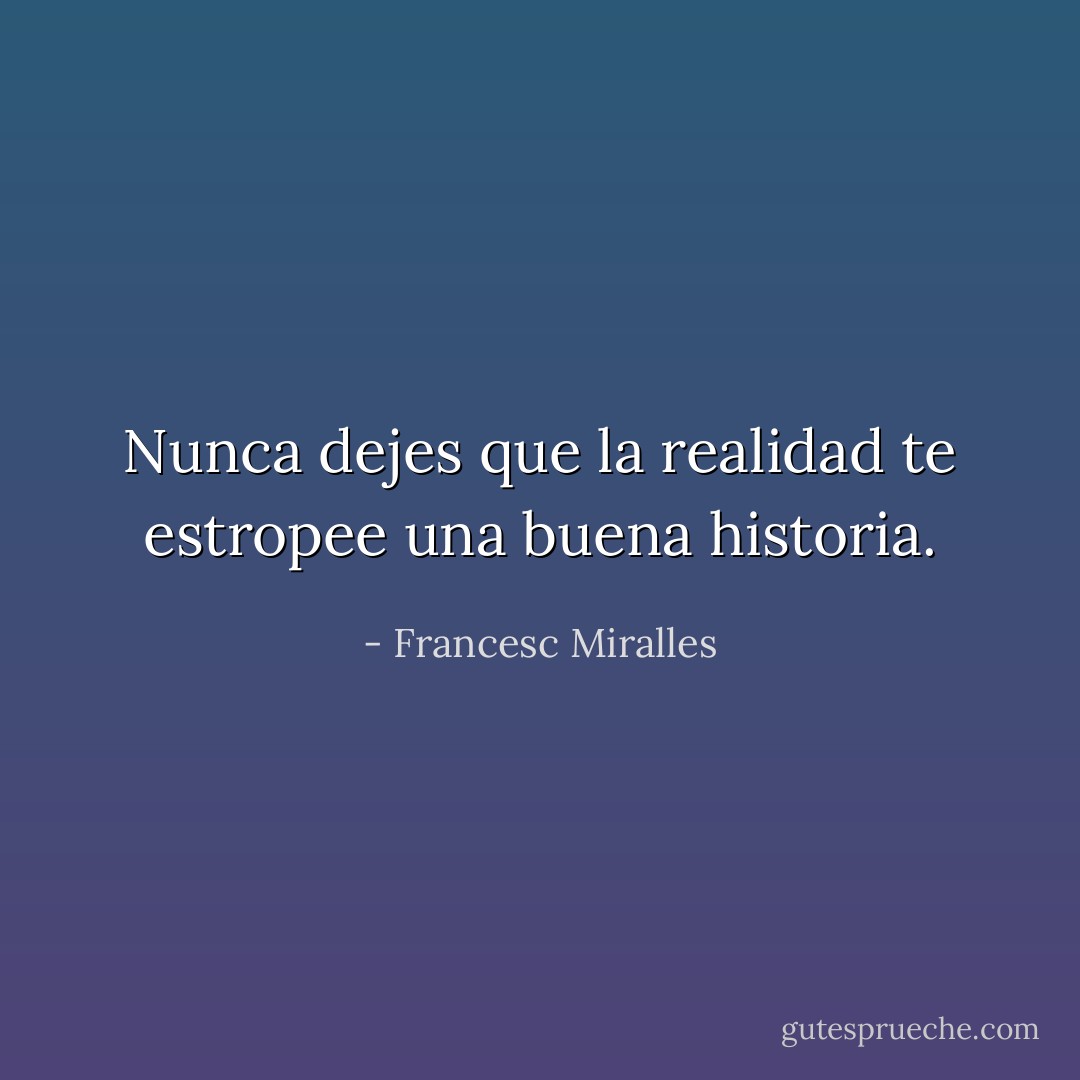 Nunca dejes que la realidad te estropee una buena historia. - Francesc Miralles
