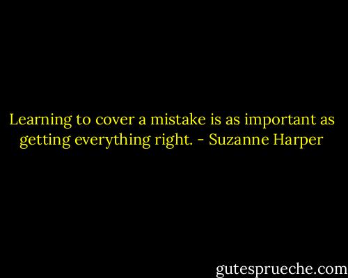 Learning to cover a mistake is as important as getting everything right. - Suzanne Harper