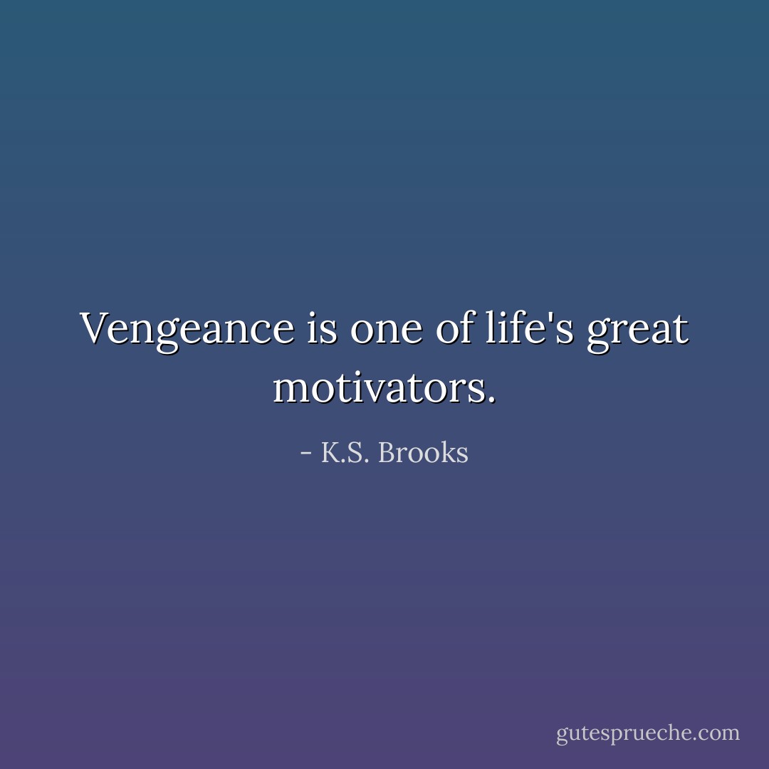 Vengeance is one of life's great motivators. - K.S. Brooks
