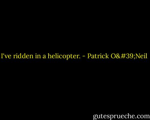 I've ridden in a helicopter. - Patrick O'Neil