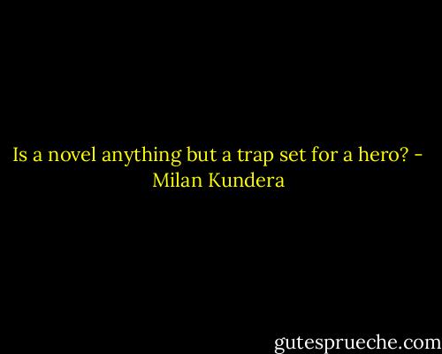 Is a novel anything but a trap set for a hero? - Milan Kundera