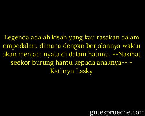 Legenda adalah kisah yang kau rasakan dalam empedalmu dimana dengan berjalan­­nya waktu akan menjadi nyata di dalam hatimu.<br />--Nasihat seekor burung hantu kepada anaknya-- - Kathryn Lasky