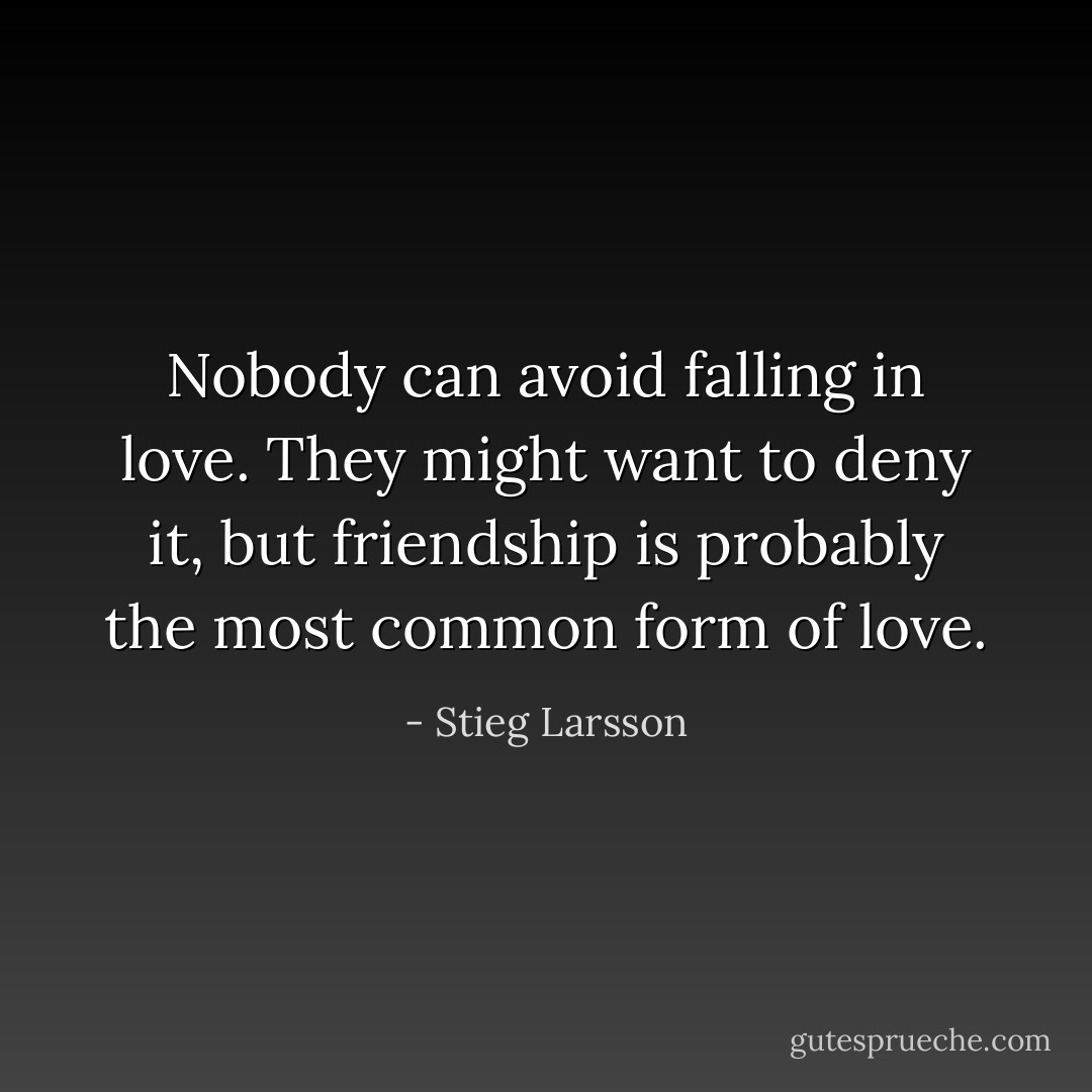 Nobody can avoid falling in love. They might want to deny it, but friendship is probably the most common form of love. - Stieg Larsson