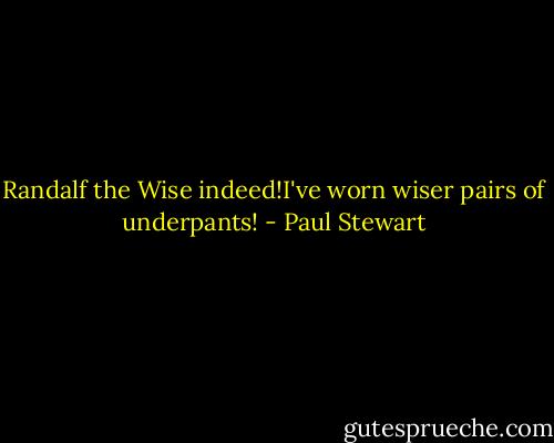 Randalf the Wise indeed!I've worn wiser pairs of underpants! - Paul Stewart