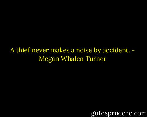 A thief never makes a noise by accident. - Megan Whalen Turner