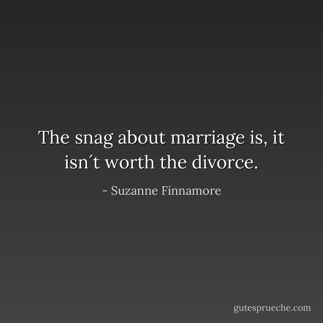 The snag about marriage is, it isn´t worth the divorce. - Suzanne Finnamore