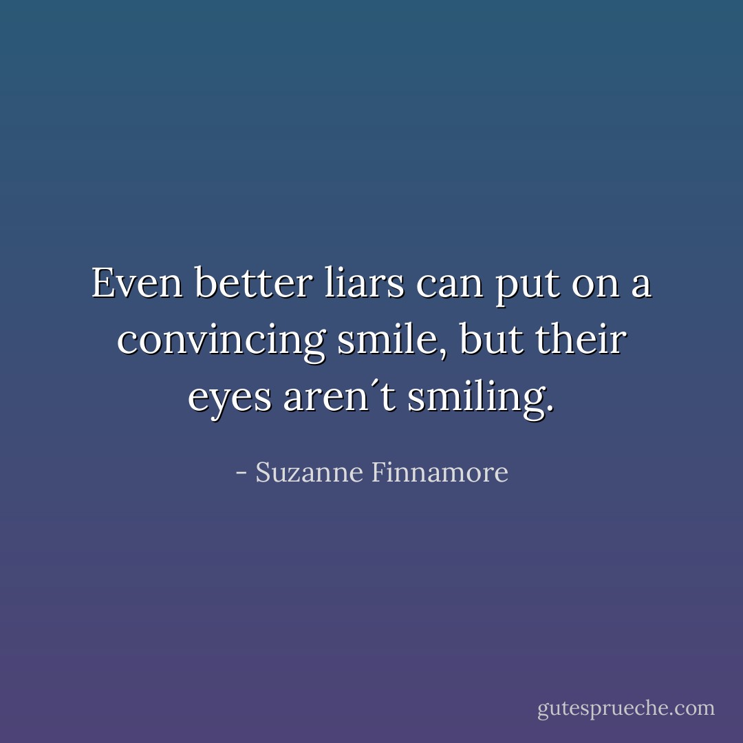 Even better liars can put on a convincing smile, but their eyes aren´t smiling. - Suzanne Finnamore