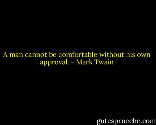 A man cannot be comfortable without his own approval. - Mark Twain