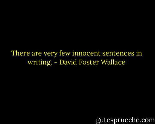 There are very few innocent sentences in writing. - David Foster Wallace