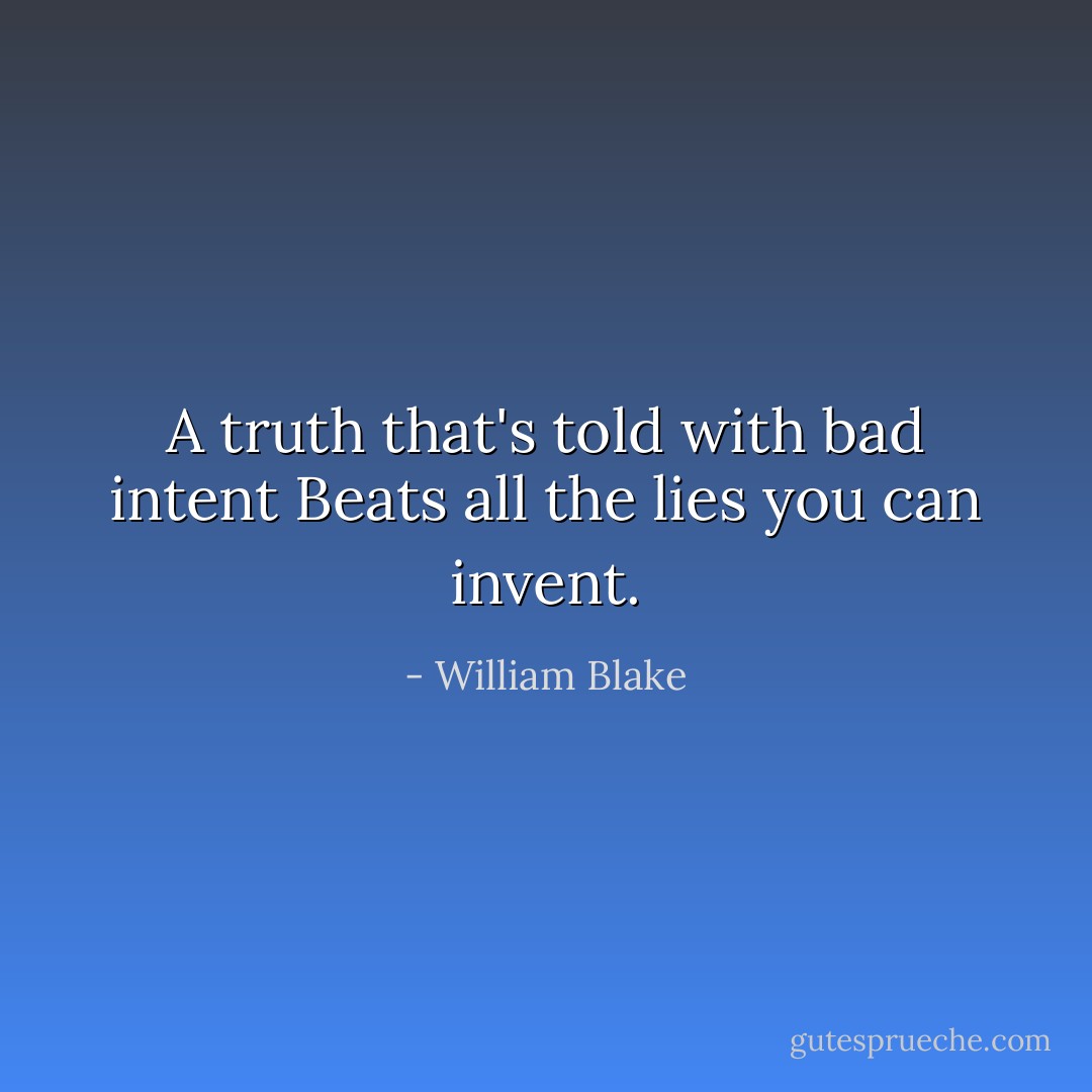 A truth that's told with bad intent<br />Beats all the lies you can invent. - William Blake
