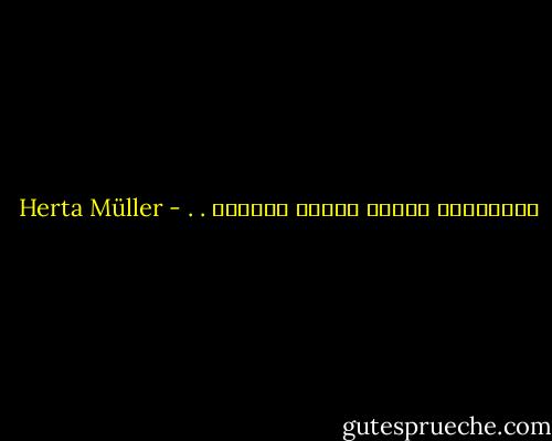 الغَطرسة مرحلة سابقة للسقوط . . - Herta Müller
