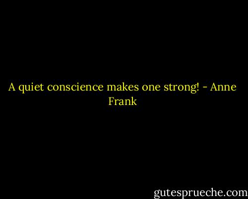 A quiet conscience makes one strong! - Anne Frank