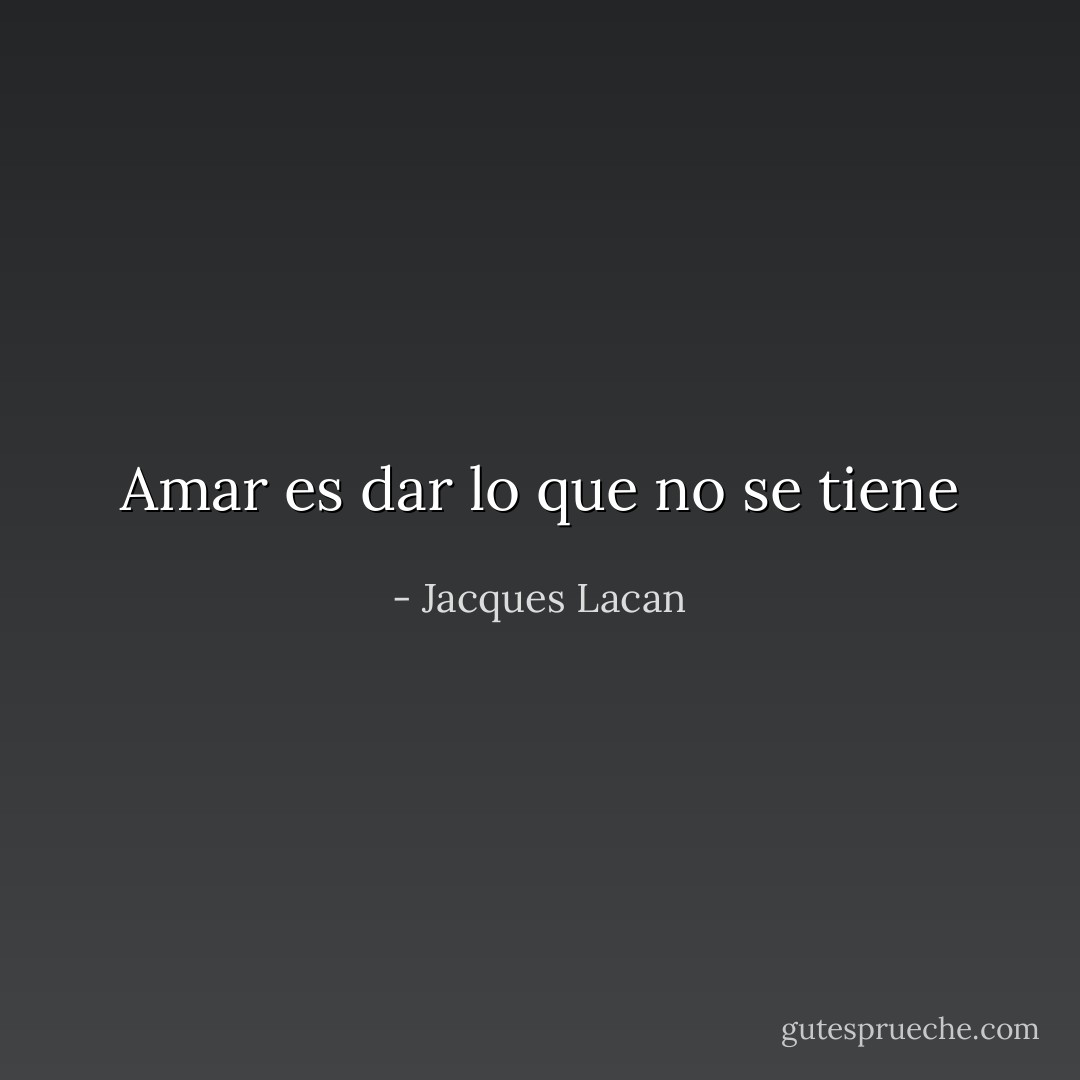 Amar es dar lo que no se tiene - Jacques Lacan