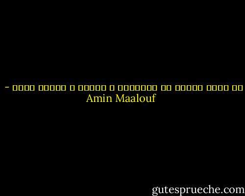 لا تعجب لشيء، إن للحقيقة و جهين، و للناس أيضا - Amin Maalouf