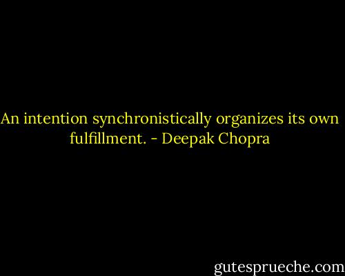 An intention synchronistically organizes its own fulfillment. - Deepak Chopra