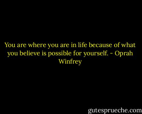 You are where you are in life because of what you believe is possible for yourself. - Oprah Winfrey
