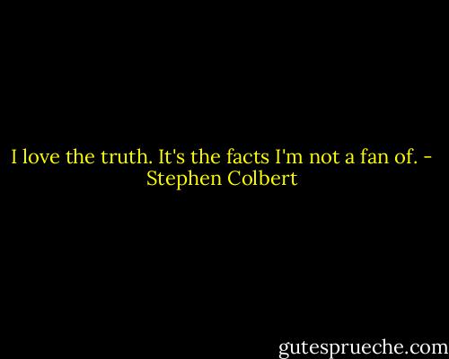 I love the truth. It's the facts I'm not a fan of. - Stephen Colbert