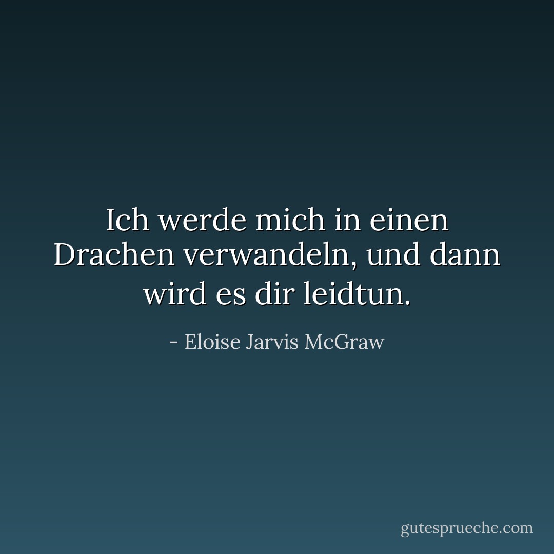 Ich werde mich in einen Drachen verwandeln, und dann wird es dir leidtun. - Eloise Jarvis McGraw<