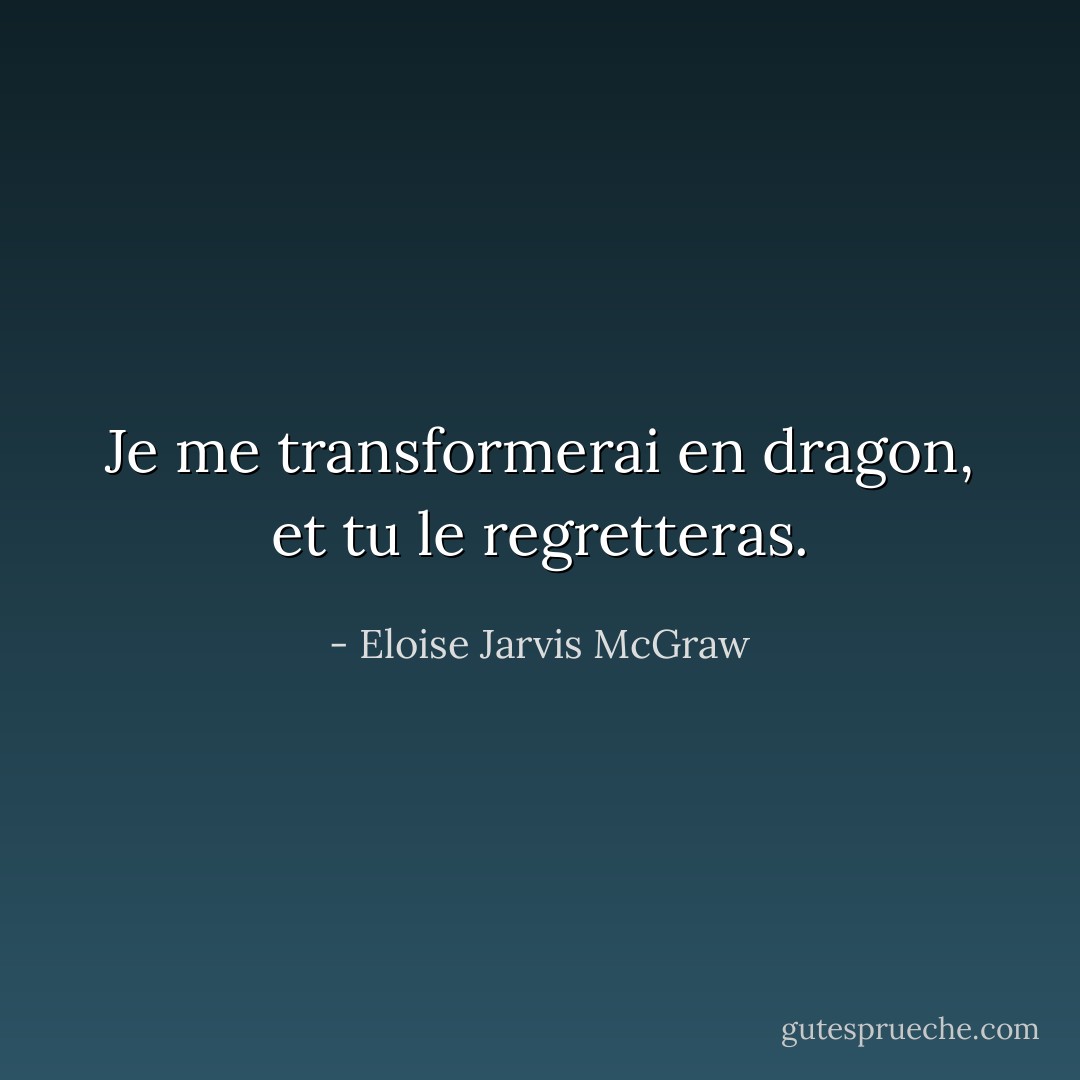 Je me transformerai en dragon, et tu le regretteras. - Eloise Jarvis McGraw