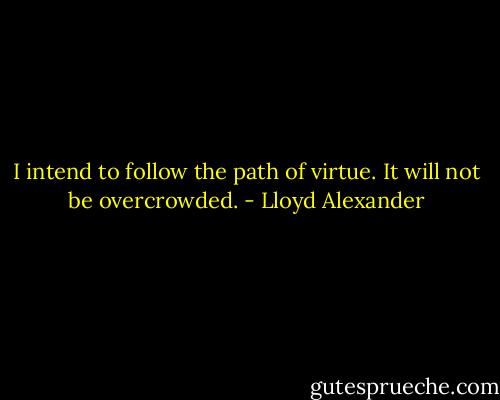 I intend to follow the path of virtue. It will not be overcrowded. - Lloyd Alexander