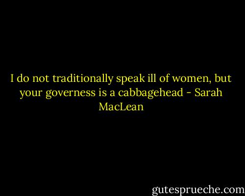 I do not traditionally speak ill of women, but your governess is a cabbagehead - Sarah MacLean