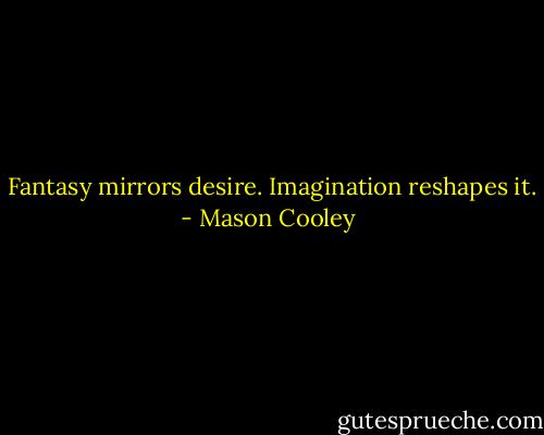  Fantasy mirrors desire. Imagination reshapes it. - Mason Cooley