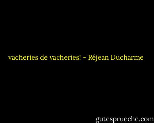 vacheries de vacheries! - Réjean Ducharme