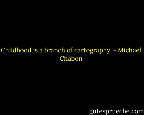 Childhood is a branch of cartography. - Michael Chabon