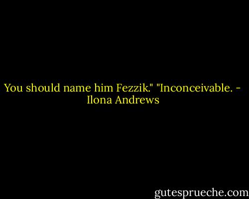 You should name him Fezzik."<br />"Inconceivable. - Ilona Andrews