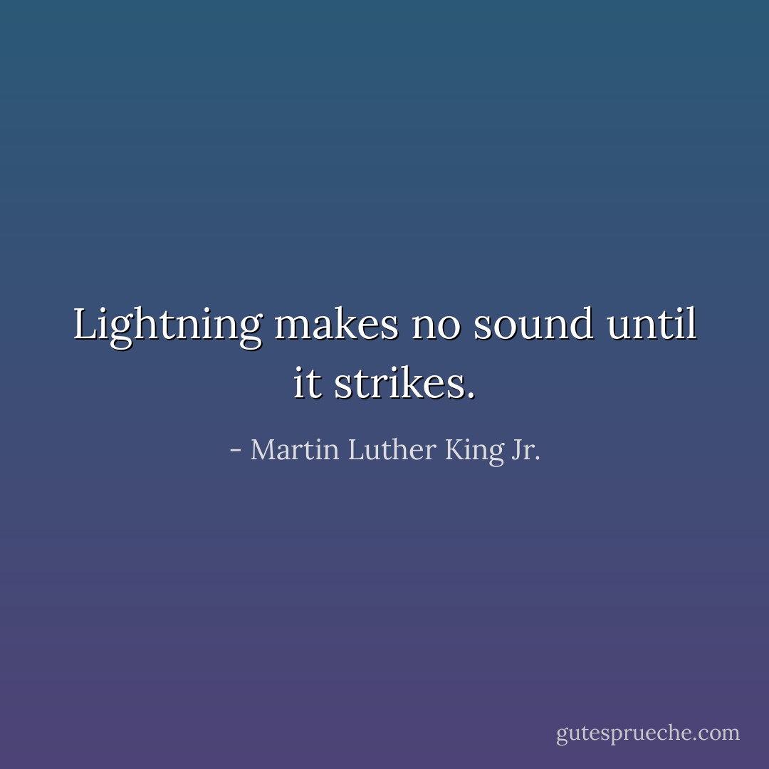 Lightning makes no sound until it strikes. - Martin Luther King Jr.