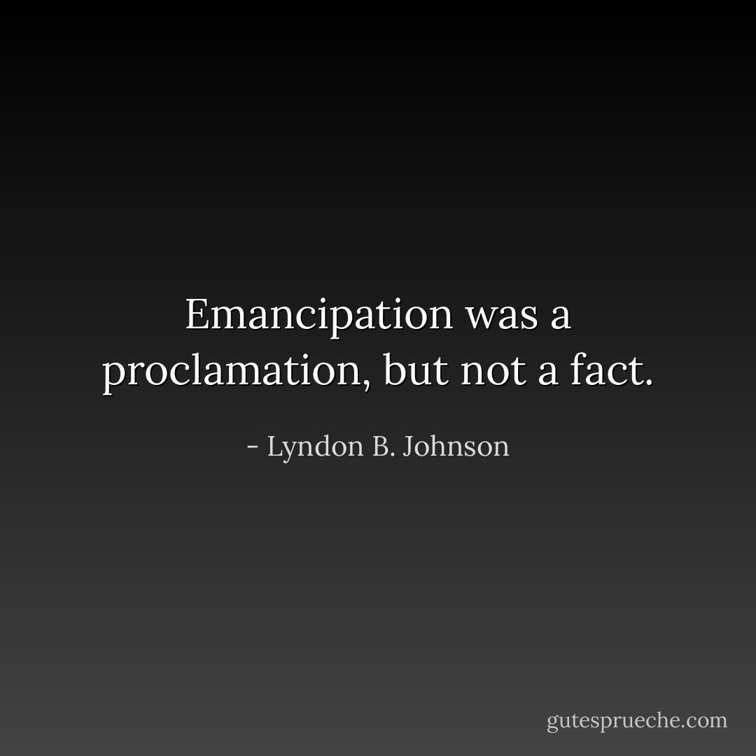 Emancipation was a proclamation, but not a fact. - Lyndon B. Johnson