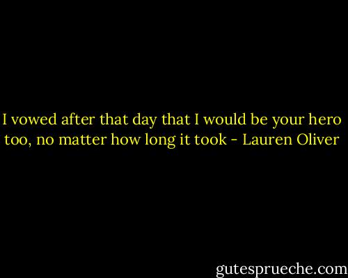 I vowed after that day that I would be your hero too, no matter how long it took - Lauren Oliver