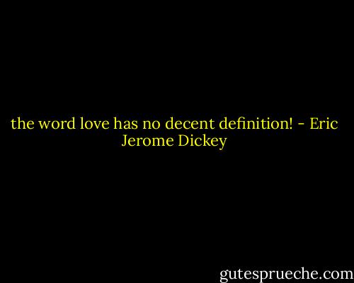 the word love has no decent definition! - Eric Jerome Dickey