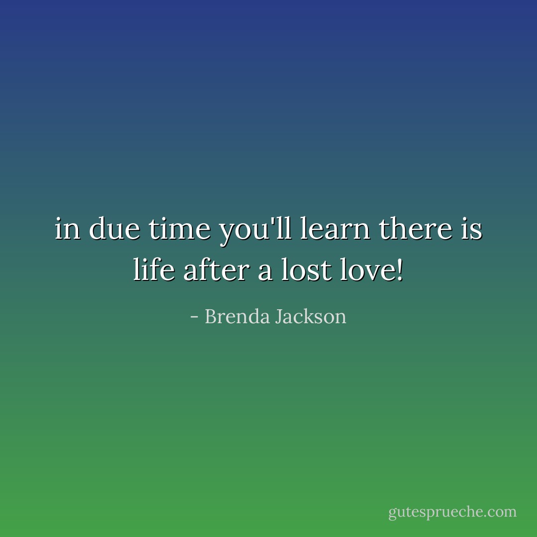in due time you'll learn there is life after a lost love! - Brenda Jackson