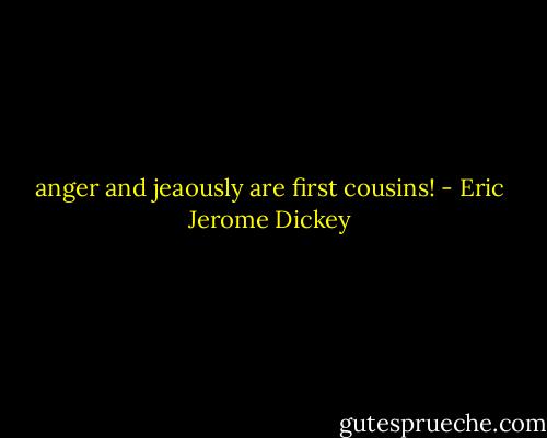 anger and jeaously are first cousins! - Eric Jerome Dickey
