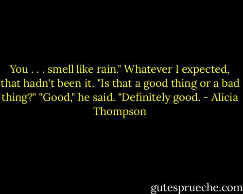 You . . . smell like rain." Whatever I expected, that hadn't been it. "Is that a good thing or a bad thing?" "Good," he said. "Definitely good. - Alicia Thompson