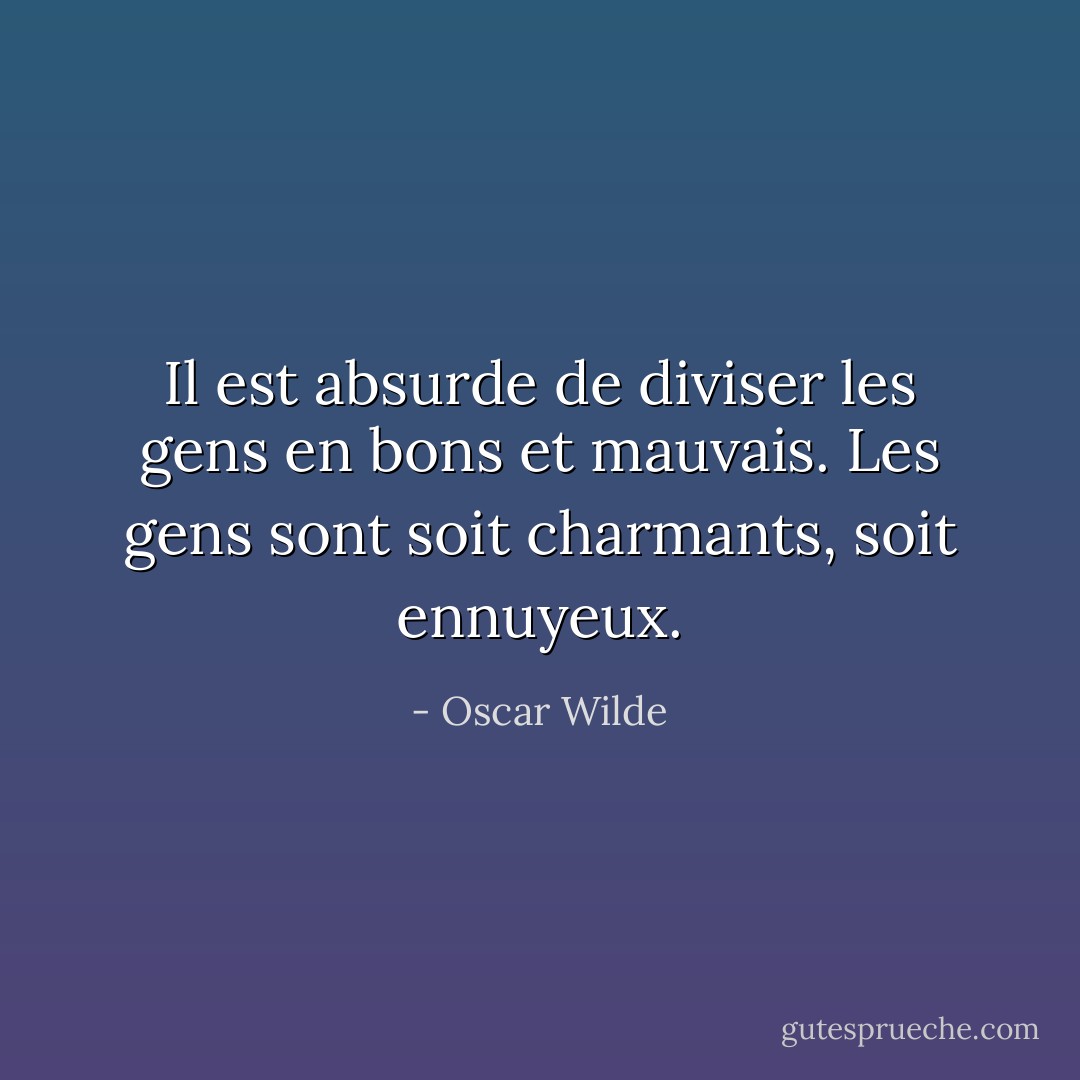 Il est absurde de diviser les gens en bons et mauvais. Les gens sont soit charmants, soit ennuyeux. - Oscar Wilde