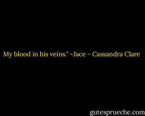 My blood in his veins." ~Jace - Cassandra Clare