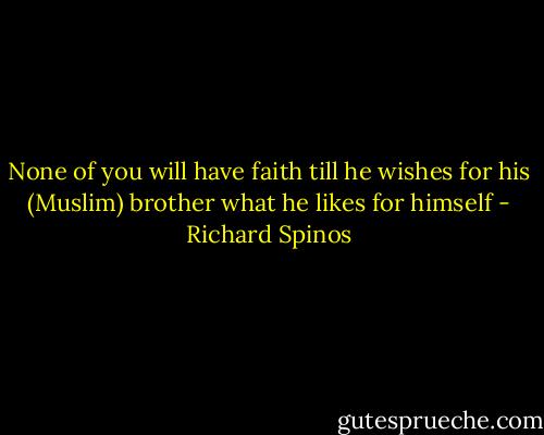 None of you will have faith till he wishes for his (Muslim) brother what he likes for himself - Richard Spinos