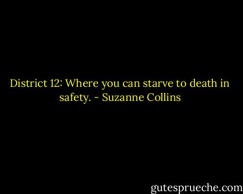 District 12: Where you can starve to death in safety. - Suzanne Collins
