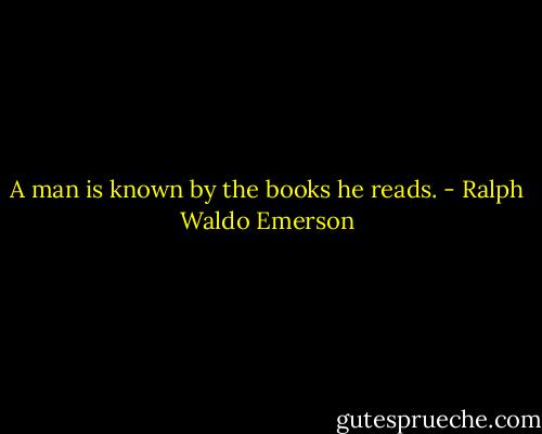 A man is known by the books he reads. - Ralph Waldo Emerson