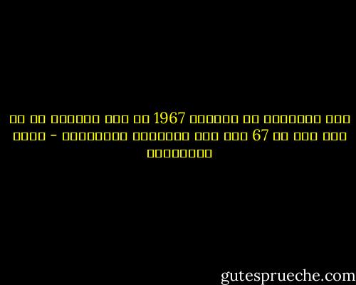 منذ الهزيمة في حزيران 1967 لم يعد ممكناً لي أن أرى رقم ال 67 هذا إلا مرتبطاً بالهزيمة - مريد البرغوثي