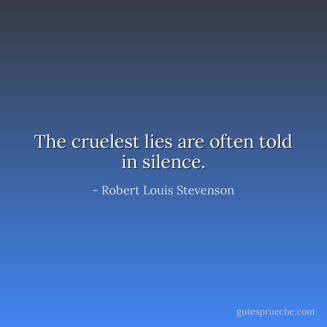 The cruelest lies are often told in silence. - Robert Louis Stevenson