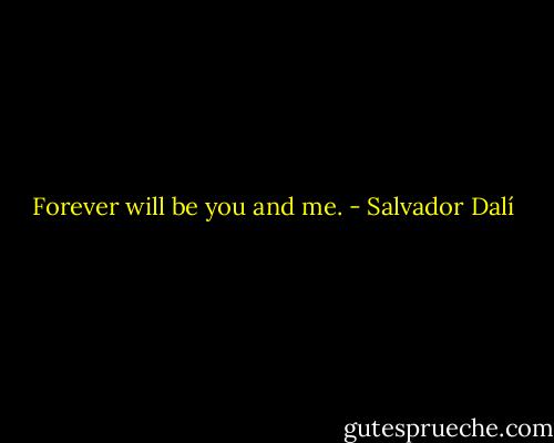 Forever will be you and me. - Salvador Dalí