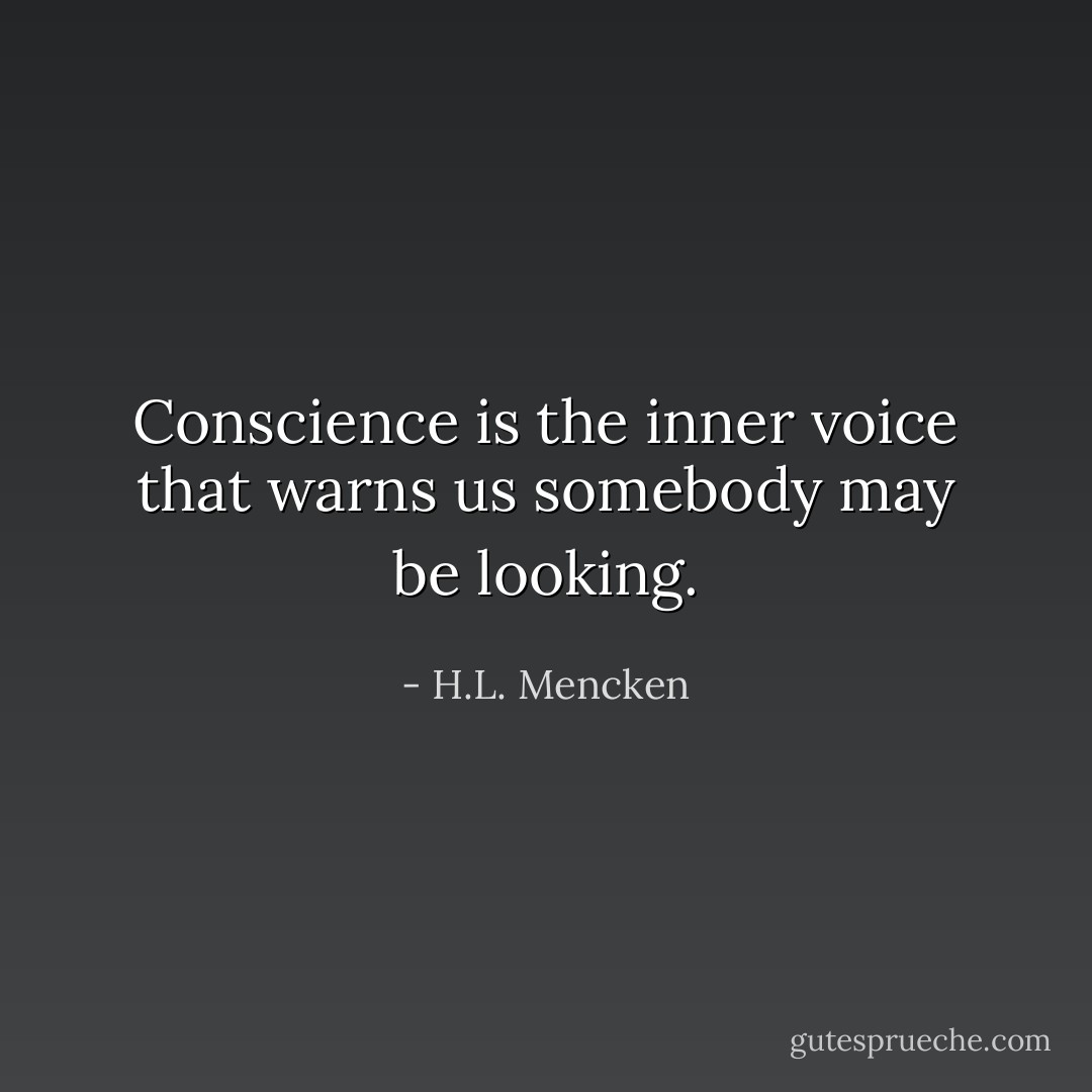 Conscience is the inner voice that warns us somebody may be looking. - H.L. Mencken