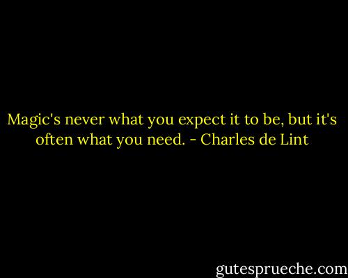 Magic's never what you expect it to be, but it's often what you need. - Charles de Lint