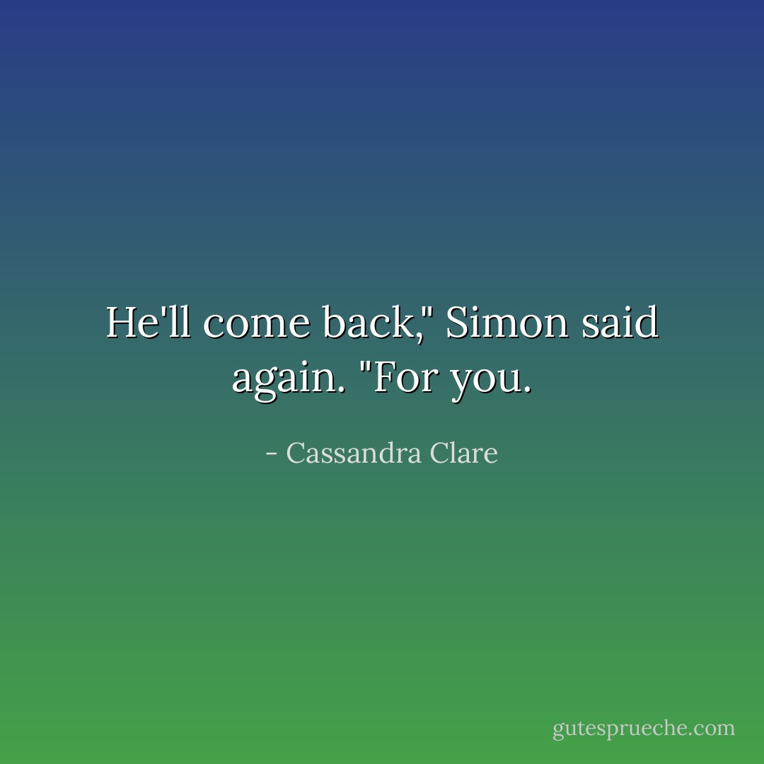 He'll come back," Simon said again. "For you. - Cassandra Clare