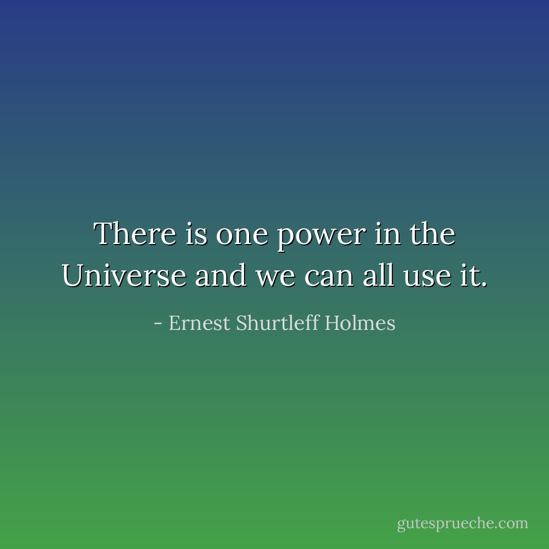 There is one power in the Universe and we can all use it. - Ernest Shurtleff Holmes