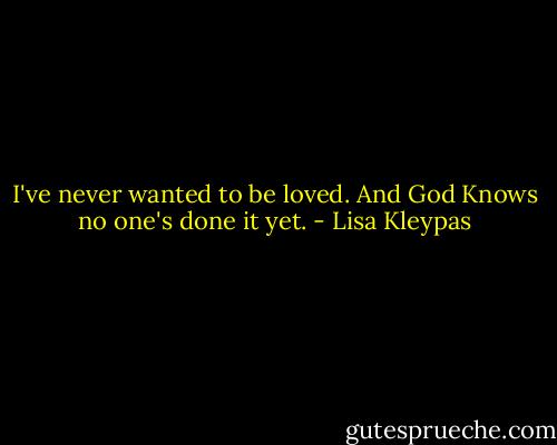I've never wanted to be loved. And God Knows no one's done it yet. - Lisa Kleypas